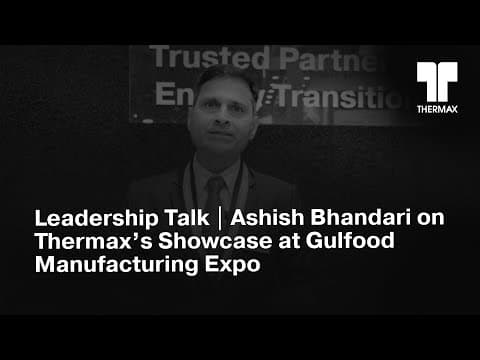 Leadership Talk | Ashish Bhandari on Thermax’s Showcase at Gulfood Manufacturing Expo